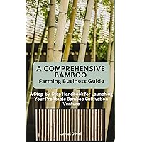 A comprehensive Bamboo Farming Business Guide: A Step-by-Step Handbook for Launching Your Profitable Bamboo Cultivation Venture A comprehensive Bamboo Farming Business Guide: A Step-by-Step Handbook for Launching Your Profitable Bamboo Cultivation Venture Kindle Hardcover Paperback