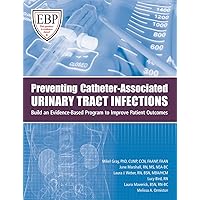 Preventing Catheter-Associated Urinary Tract Infections: Build an Evidence-Based Program To Improve Patient Outcomes Preventing Catheter-Associated Urinary Tract Infections: Build an Evidence-Based Program To Improve Patient Outcomes Perfect Paperback