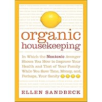 Organic Housekeeping: In Which the Nontoxic Avenger Shows You How to Improve Your Health and That of Your Family While You Save Time, Money, and, Perhaps, Your Sanity Organic Housekeeping: In Which the Nontoxic Avenger Shows You How to Improve Your Health and That of Your Family While You Save Time, Money, and, Perhaps, Your Sanity Kindle Hardcover Paperback