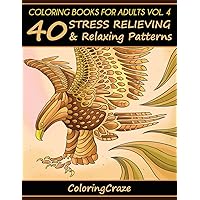 Coloring Books For Adults Volume 4: 40 Stress Relieving And Relaxing Patterns (Anti-Stress Art Therapy)