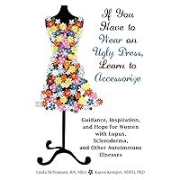 If You Have to Wear an Ugly Dress, Learn to Accessorize: Guidance, Inspiration, and Hope for Women with Lupus, Scleroderma, and Other Autoimmune Illnesses If You Have to Wear an Ugly Dress, Learn to Accessorize: Guidance, Inspiration, and Hope for Women with Lupus, Scleroderma, and Other Autoimmune Illnesses Paperback Kindle