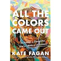 All the Colors Came Out: A Father, a Daughter, and a Lifetime of Lessons All the Colors Came Out: A Father, a Daughter, and a Lifetime of Lessons Hardcover Kindle Audible Audiobook Paperback Audio CD