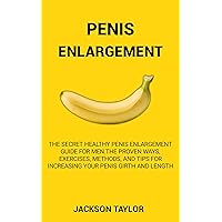 PENIS ENLARGEMENT: The Secret Healthy Penis Enlargement Guide for Men.The Proven Ways, Exercises, Methods, and Tips for Increasing Your Penis Girth and Length PENIS ENLARGEMENT: The Secret Healthy Penis Enlargement Guide for Men.The Proven Ways, Exercises, Methods, and Tips for Increasing Your Penis Girth and Length Kindle Paperback