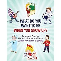 What Do You Want To Be When You Grow Up?: Astronaut, Teacher, Guitarist, Doctor and More Coloring Book For Kids & Toddlers