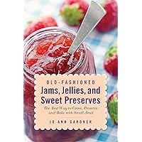 Old-Fashioned Jams, Jellies, and Sweet Preserves: The Best Way to Grow, Preserve, and Bake with Small Fruit Old-Fashioned Jams, Jellies, and Sweet Preserves: The Best Way to Grow, Preserve, and Bake with Small Fruit Paperback Kindle