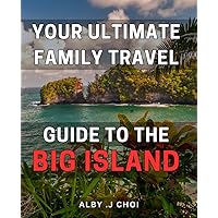 Your Ultimate Family Travel Guide To The Big Island: Discover the Best Hidden Gems and Family-Friendly Activities on Hawaii's Big Island - Perfect Gift for Adventure-Loving Families