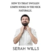 How To Treat Swollen Lymph Nodes In Neck Naturally: Discover natural remedies to soothe swollen lymph nodes in your neck How To Treat Swollen Lymph Nodes In Neck Naturally: Discover natural remedies to soothe swollen lymph nodes in your neck Kindle Paperback