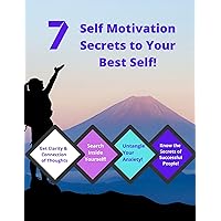 7 Self Motivation Secrets to Your Best Self!: Get Clarity and Connection of Thoughts, Search Inside Yourself!, Untangle Your Anxiety, Know the Secrets of Successful People 7 Self Motivation Secrets to Your Best Self!: Get Clarity and Connection of Thoughts, Search Inside Yourself!, Untangle Your Anxiety, Know the Secrets of Successful People Kindle