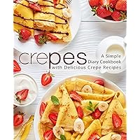 Crepes: A Simple Diary Cookbook with Delicious Crepe Recipes (2nd Edition) Crepes: A Simple Diary Cookbook with Delicious Crepe Recipes (2nd Edition) Paperback Kindle