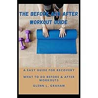 THE BEFORE AND AFTER WORKOUT GUIDE: Have you ever wondered what to do before and after working out to maximize your muscle gain or fat loss? Recovery is the key! THE BEFORE AND AFTER WORKOUT GUIDE: Have you ever wondered what to do before and after working out to maximize your muscle gain or fat loss? Recovery is the key! Paperback Kindle
