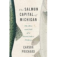 The Salmon Capital of Michigan: The Rise and Fall of a Great Lakes Fishery (Great Lakes Books) The Salmon Capital of Michigan: The Rise and Fall of a Great Lakes Fishery (Great Lakes Books) Paperback Kindle