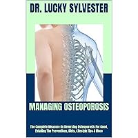 MANAGING OSTEOPOROSIS: The Complete Measure On Reversing Osteoporosis For Good, Entailing The Preventions, Diets, Lifestyle Tips & More MANAGING OSTEOPOROSIS: The Complete Measure On Reversing Osteoporosis For Good, Entailing The Preventions, Diets, Lifestyle Tips & More Kindle Paperback