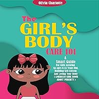The Girls Body Care 101: A Smart Guide for Girls Growing Up Ages 8-12 Years Old, Building Self-Esteem and Loving Your Body (American Girls Book About Puberty) The Girls Body Care 101: A Smart Guide for Girls Growing Up Ages 8-12 Years Old, Building Self-Esteem and Loving Your Body (American Girls Book About Puberty) Audible Audiobook Paperback Kindle