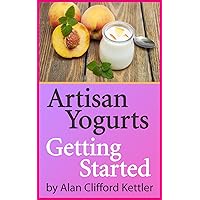 Artisan Yogurts – Getting Started: How to Make Your Own Healthy Delicious Yogurt at Home