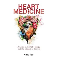 Heart Medicine: Ayahuasca Assisted Therapy and the Integration Process Heart Medicine: Ayahuasca Assisted Therapy and the Integration Process Paperback Kindle Hardcover