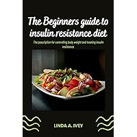 The beginners guide to insulin resistance diet: The prescription for controlling body weight and treating insulin resistance The beginners guide to insulin resistance diet: The prescription for controlling body weight and treating insulin resistance Kindle Paperback