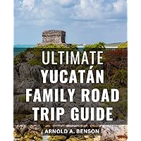 Ultimate Yucatán Family Road Trip Guide: Explorers' Paradise | The Whole Guide to Yucatán, Mexico | Unlock the Wonders of the Yucatán Peninsula - From Ancient Ruins to Pristine Beaches