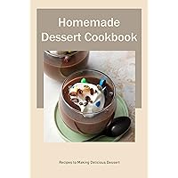 Homemade Dessert Cookbook: Recipes to Making Delicious Dessert: Homemade Dessert Tutorial Homemade Dessert Cookbook: Recipes to Making Delicious Dessert: Homemade Dessert Tutorial Kindle Paperback