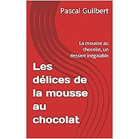 Les délices de la mousse au chocolat: La mousse au chocolat, un dessert inégalable (French Edition)