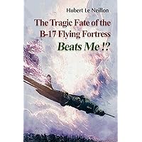 The Tragic fate of the B-17 Flying Fortress BEATS ME!? The Tragic fate of the B-17 Flying Fortress BEATS ME!? Paperback Kindle Hardcover