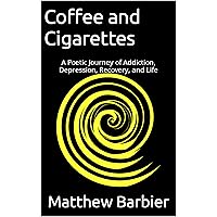 Coffee and Cigarettes: A Poetic Journey of Addiction, Depression, Recovery, and Life Coffee and Cigarettes: A Poetic Journey of Addiction, Depression, Recovery, and Life Kindle Paperback