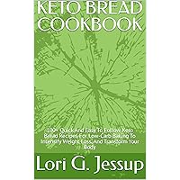 KETO BREAD COOKBOOK: 100+ Quick And Easy To Follow Keto Bread Recipes For Low-Carb Baking To Intensify Weight Loss, And Transform Your Body