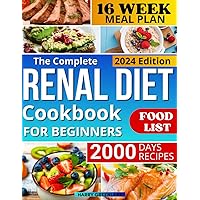 The Complete Renal Diet Cookbook for Beginners: Easy Step by Step Guide to Take Care of Your Kidney Health: Fast and Delicious Recipes with Low Sodium, Potassium, Phosphorus and 16-Week Meal Plan
