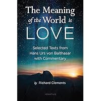 The Meaning of the World Is Love: Selected Texts from Hans Urs von Balthasar with Commentary The Meaning of the World Is Love: Selected Texts from Hans Urs von Balthasar with Commentary Paperback Kindle