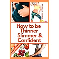 How to be Thinner, Slimmer and Confident.: The Simple weight loss bible for Building the Ultimate Female Body, Lose Fat, Look Younger and slimmer this year.
