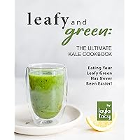 Leafy and Green: The Ultimate Kale Cookbook: Eating Your Leafy Green Has Never Been Easier! Leafy and Green: The Ultimate Kale Cookbook: Eating Your Leafy Green Has Never Been Easier! Kindle Paperback