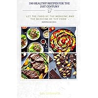 100 HEALTHY RECIPES FOR 21ST CENTURY: 'LET THE FOOD BE THY MEDICINE AND THE MEDICINE BE THY FOOD'-HIPPOCRATE
