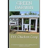 DIY Chicken Coop: A Comprehensive Beginners Guide To Building Your First Chicken Coop Yourself DIY Chicken Coop: A Comprehensive Beginners Guide To Building Your First Chicken Coop Yourself Paperback Kindle