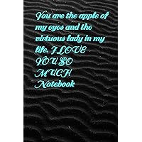 You are the apple of my eyes and the virtuous lady in my life. I LOVE YOU SO MUCH Notebook: Black matte, Notebook/Journal, for Workers, Schools, ... gift for everyone. Size: 6 x 9 inches.