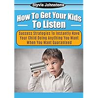 How To Get Your Kids To Listen: Success Strategies To Instantly Have Your Child Doing Anything You Want When You Want Guaranteed (parenting, role model, ... persuasion, desires, discipline Book 1) How To Get Your Kids To Listen: Success Strategies To Instantly Have Your Child Doing Anything You Want When You Want Guaranteed (parenting, role model, ... persuasion, desires, discipline Book 1) Kindle