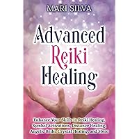 Advanced Reiki Healing: Enhance Your Skills in Reiki Healing, Symbol Activations, Distance Healing, Angelic Reiki, Crystal Healing, and More (Spiritual Healing)