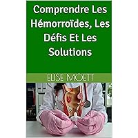 Comprendre Les Hémorroïdes, Les Défis Et Les Solutions (French Edition) Comprendre Les Hémorroïdes, Les Défis Et Les Solutions (French Edition) Kindle Paperback