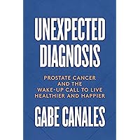 Unexpected Diagnosis: Prostate Cancer and the Wake-Up Call to Live Healthier and Happier Unexpected Diagnosis: Prostate Cancer and the Wake-Up Call to Live Healthier and Happier Kindle Paperback