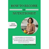 How To Become A Nutritionist: A Clear and Practical Roadmap to Education, Certification, and Professional Success to Build a Rewarding Career in Health and Wellness (Ignite Your Health & Wellbeing) How To Become A Nutritionist: A Clear and Practical Roadmap to Education, Certification, and Professional Success to Build a Rewarding Career in Health and Wellness (Ignite Your Health & Wellbeing) Kindle Paperback