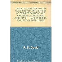 COMBUSTION INSTABILITY OF SOLID PROPELLENTS: EFFECT OF OXIDIZER PARTICLE SIZE, OXIDIZER/FUEL RATIO AND ADDITION OF TITANIUM DIOXIDE TO PLASTIC PROPELLENTS. COMBUSTION INSTABILITY OF SOLID PROPELLENTS: EFFECT OF OXIDIZER PARTICLE SIZE, OXIDIZER/FUEL RATIO AND ADDITION OF TITANIUM DIOXIDE TO PLASTIC PROPELLENTS. Paperback