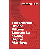 The Perfect Union: Fifteen Secrets to having Happy Marriage The Perfect Union: Fifteen Secrets to having Happy Marriage Kindle Paperback