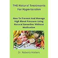 THE Natural Treatments For Hypertension: How To Prevent And Manage High Blood Pressure Using Natural Remedies Without Medication (High Blood Pressure treatments ... Natural Remedies Without Medication Book 1) THE Natural Treatments For Hypertension: How To Prevent And Manage High Blood Pressure Using Natural Remedies Without Medication (High Blood Pressure treatments ... Natural Remedies Without Medication Book 1) Kindle Paperback