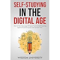 Self-Studying In The Digital Age: How To Take Advantage Of Digital Tools And Self-Learning Systems To Continuously Level Up Each Time (Accelerate Sophisticated Learning And Cognitive Excellence) Self-Studying In The Digital Age: How To Take Advantage Of Digital Tools And Self-Learning Systems To Continuously Level Up Each Time (Accelerate Sophisticated Learning And Cognitive Excellence) Kindle Paperback Hardcover