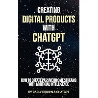 Creating Digital Products with ChatGPT: How to Create Passive Income Streams with Artificial Intelligence Creating Digital Products with ChatGPT: How to Create Passive Income Streams with Artificial Intelligence Kindle