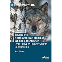 Beyond the North American Model of Wildlife Conservation: From Lethal to Compassionate Conservation (The Palgrave Macmillan Animal Ethics Series) Beyond the North American Model of Wildlife Conservation: From Lethal to Compassionate Conservation (The Palgrave Macmillan Animal Ethics Series) Hardcover Kindle Paperback