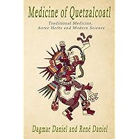 Medicine of Quetzacoatl: Traditional Medicine, Aztec Herbs and Modern Science Medicine of Quetzacoatl: Traditional Medicine, Aztec Herbs and Modern Science Paperback Kindle