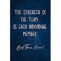 The Strength of The Team is Each Individual Member - Best Team Ever!: Notebook Journal Notes , Appreciation Gifts for Employees , Motivational & Inspirational notebook