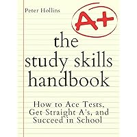 The Study Skills Handbook: How to Ace Tests, Get Straight A’s, and Succeed in School (Learning how to Learn Book 6)