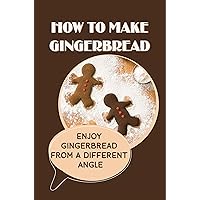 How To Make Gingerbread: Enjoy Gingerbread From A Different Angle: Traditional Gingerbread Recipe