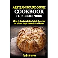 Artisan Sourdough cookbook for beginners: A step-by-step guide on How To Make Quick, Easy And Delicious Simple Homemade Bread Recipes Artisan Sourdough cookbook for beginners: A step-by-step guide on How To Make Quick, Easy And Delicious Simple Homemade Bread Recipes Paperback Kindle