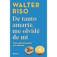 De tanto amarte, me olvidé de mí: Cómo saber si tu pareja es la adecuada / Loving You so Much I Forgot About Myself: How to Know if Your Partner Is the Right One (Spanish Edition) De tanto amarte, me olvidé de mí: Cómo saber si tu pareja es la adecuada / Loving You so Much I Forgot About Myself: How to Know if Your Partner Is the Right One (Spanish Edition) Paperback Kindle Hardcover